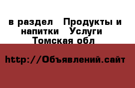  в раздел : Продукты и напитки » Услуги . Томская обл.